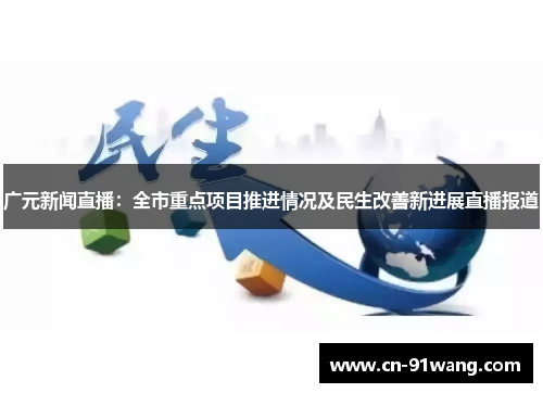 广元新闻直播：全市重点项目推进情况及民生改善新进展直播报道